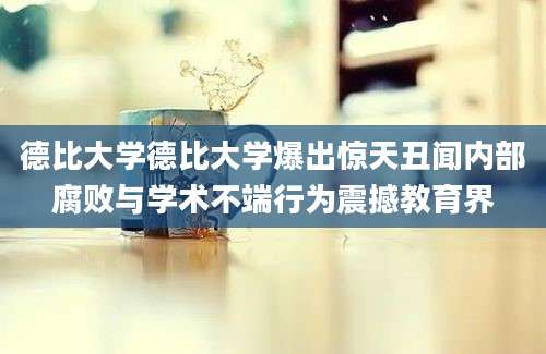 德比大学德比大学爆出惊天丑闻内部腐败与学术不端行为震撼教育界