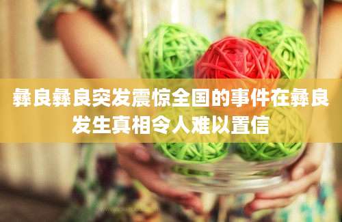 彝良彝良突发震惊全国的事件在彝良发生真相令人难以置信