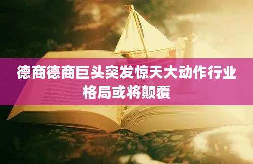 德商德商巨头突发惊天大动作行业格局或将颠覆