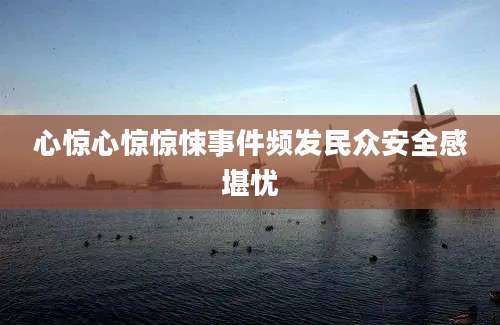 心惊心惊惊悚事件频发民众安全感堪忧