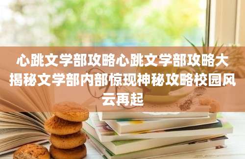 心跳文学部攻略心跳文学部攻略大揭秘文学部内部惊现神秘攻略校园风云再起
