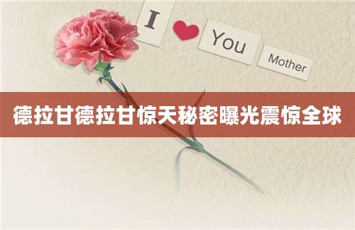 德拉甘德拉甘惊天秘密曝光震惊全球