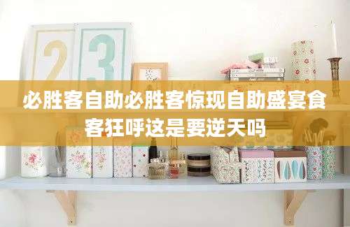 必胜客自助必胜客惊现自助盛宴食客狂呼这是要逆天吗