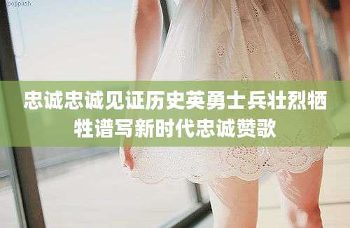忠诚忠诚见证历史英勇士兵壮烈牺牲谱写新时代忠诚赞歌