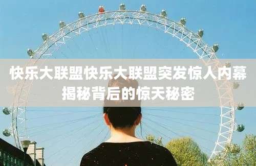 快乐大联盟快乐大联盟突发惊人内幕揭秘背后的惊天秘密