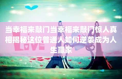 当幸福来敲门当幸福来敲门惊人真相揭秘这位普通人如何逆袭成为人生赢家