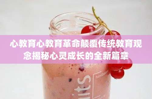 心教育心教育革命颠覆传统教育观念揭秘心灵成长的全新篇章
