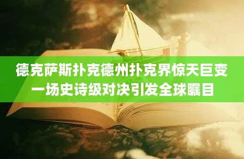 德克萨斯扑克德州扑克界惊天巨变一场史诗级对决引发全球瞩目