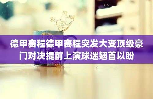 德甲赛程德甲赛程突发大变顶级豪门对决提前上演球迷翘首以盼
