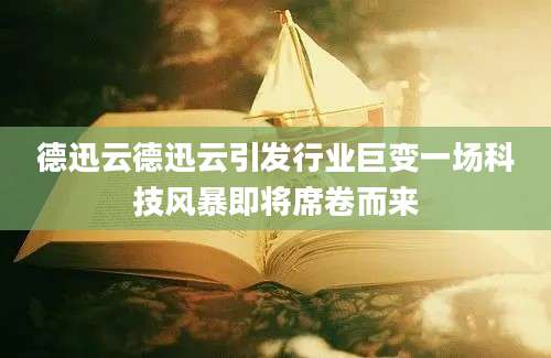 德迅云德迅云引发行业巨变一场科技风暴即将席卷而来