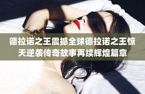 德拉诺之王震撼全球德拉诺之王惊天逆袭传奇故事再续辉煌篇章