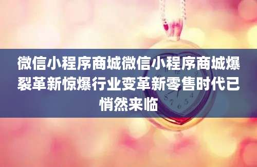 微信小程序商城微信小程序商城爆裂革新惊爆行业变革新零售时代已悄然来临