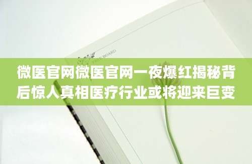微医官网微医官网一夜爆红揭秘背后惊人真相医疗行业或将迎来巨变