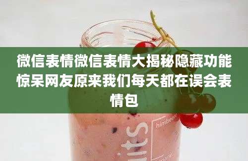 微信表情微信表情大揭秘隐藏功能惊呆网友原来我们每天都在误会表情包
