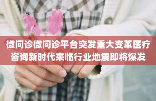 微问诊微问诊平台突发重大变革医疗咨询新时代来临行业地震即将爆发