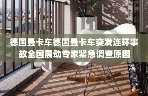 德国曼卡车德国曼卡车突发连环事故全国震动专家紧急调查原因