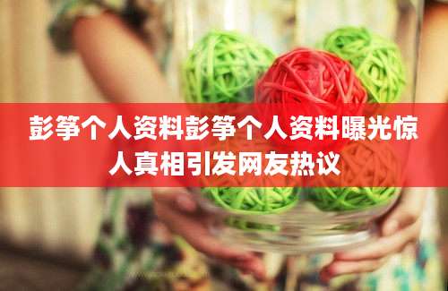 彭筝个人资料彭筝个人资料曝光惊人真相引发网友热议