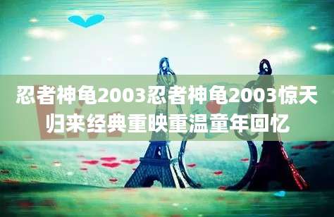 忍者神龟2003忍者神龟2003惊天归来经典重映重温童年回忆