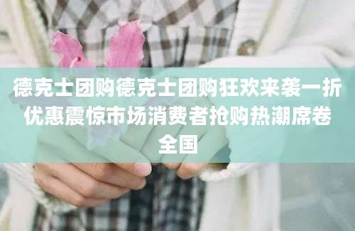 德克士团购德克士团购狂欢来袭一折优惠震惊市场消费者抢购热潮席卷全国