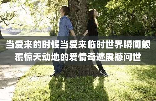 当爱来的时候当爱来临时世界瞬间颠覆惊天动地的爱情奇迹震撼问世