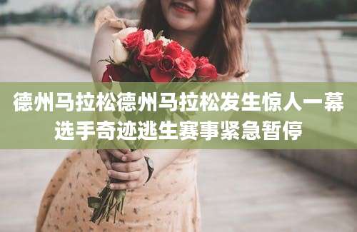 德州马拉松德州马拉松发生惊人一幕选手奇迹逃生赛事紧急暂停