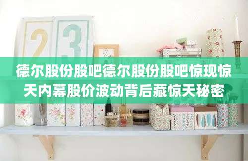 德尔股份股吧德尔股份股吧惊现惊天内幕股价波动背后藏惊天秘密
