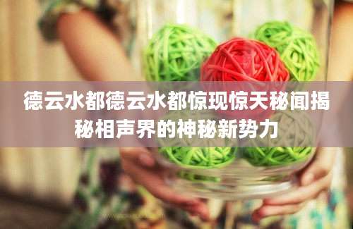 德云水都德云水都惊现惊天秘闻揭秘相声界的神秘新势力