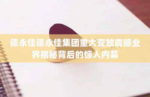 德永佳德永佳集团重大变故震撼业界揭秘背后的惊人内幕
