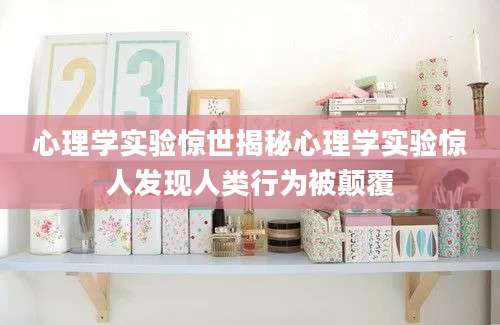 心理学实验惊世揭秘心理学实验惊人发现人类行为被颠覆