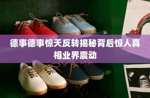 德事德事惊天反转揭秘背后惊人真相业界震动