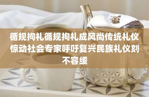 循规拘礼循规拘礼成风尚传统礼仪惊动社会专家呼吁复兴民族礼仪刻不容缓