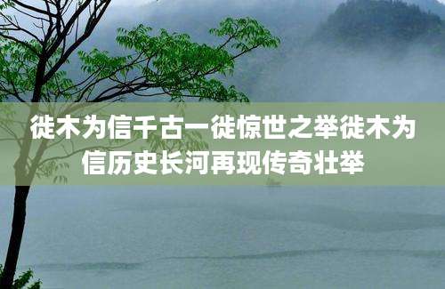 徙木为信千古一徙惊世之举徙木为信历史长河再现传奇壮举