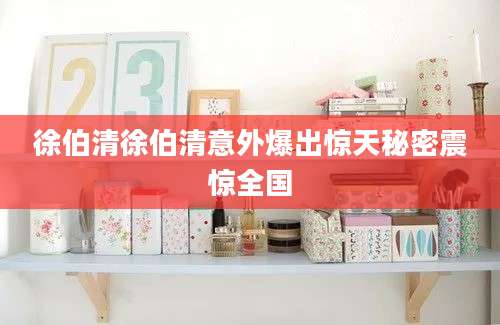 徐伯清徐伯清意外爆出惊天秘密震惊全国