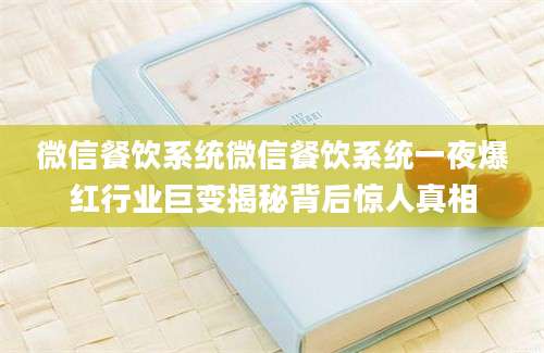 微信餐饮系统微信餐饮系统一夜爆红行业巨变揭秘背后惊人真相