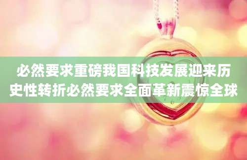 必然要求重磅我国科技发展迎来历史性转折必然要求全面革新震惊全球