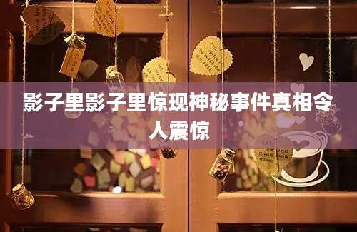 影子里影子里惊现神秘事件真相令人震惊