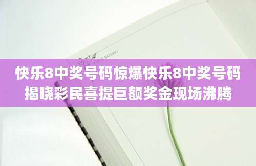 快乐8中奖号码惊爆快乐8中奖号码揭晓彩民喜提巨额奖金现场沸腾