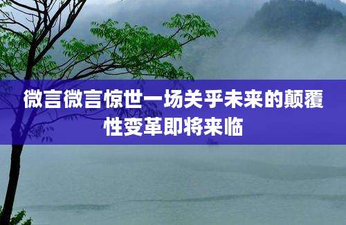 微言微言惊世一场关乎未来的颠覆性变革即将来临