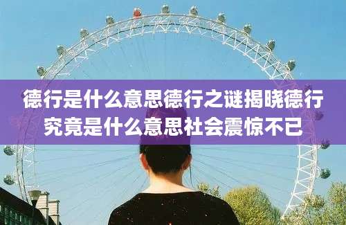 德行是什么意思德行之谜揭晓德行究竟是什么意思社会震惊不已