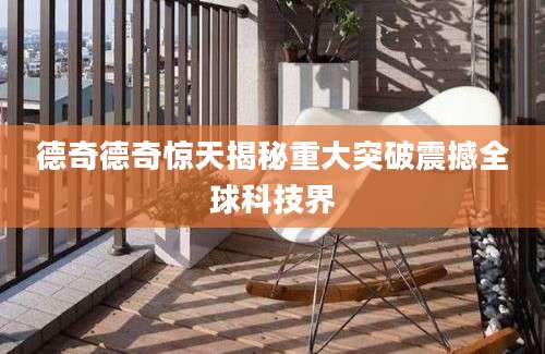 德奇德奇惊天揭秘重大突破震撼全球科技界