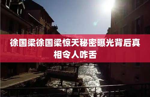 徐国梁徐国梁惊天秘密曝光背后真相令人咋舌