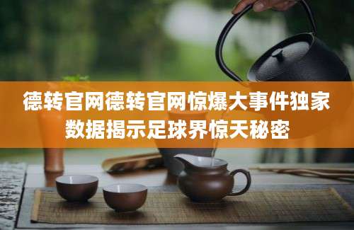 德转官网德转官网惊爆大事件独家数据揭示足球界惊天秘密