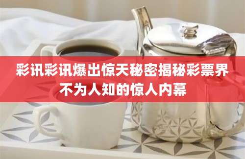 彩讯彩讯爆出惊天秘密揭秘彩票界不为人知的惊人内幕