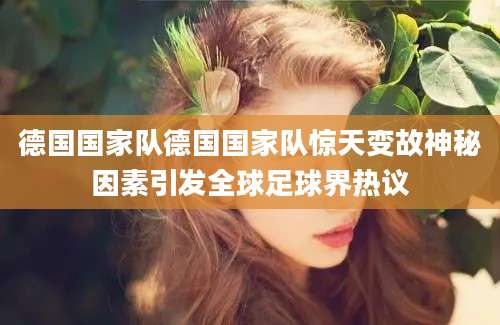 德国国家队德国国家队惊天变故神秘因素引发全球足球界热议