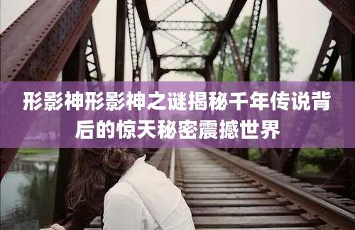 形影神形影神之谜揭秘千年传说背后的惊天秘密震撼世界