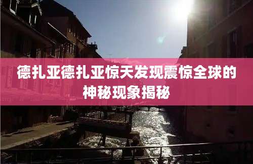 德扎亚德扎亚惊天发现震惊全球的神秘现象揭秘