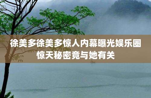 徐美多徐美多惊人内幕曝光娱乐圈惊天秘密竟与她有关