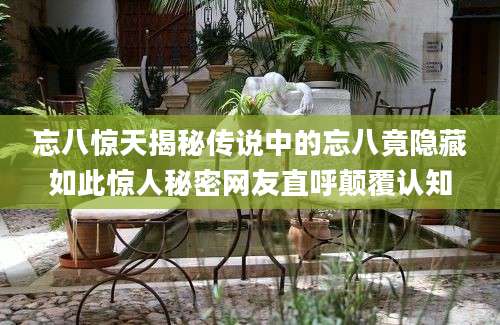忘八惊天揭秘传说中的忘八竟隐藏如此惊人秘密网友直呼颠覆认知
