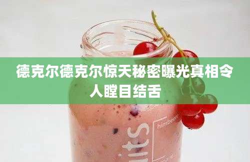 德克尔德克尔惊天秘密曝光真相令人瞠目结舌