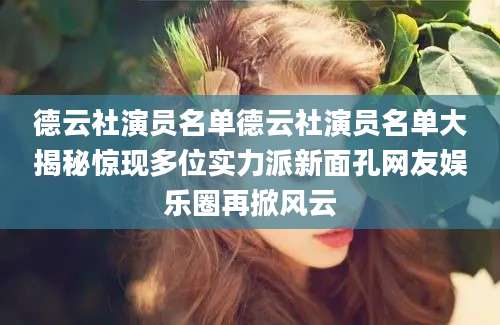 德云社演员名单德云社演员名单大揭秘惊现多位实力派新面孔网友娱乐圈再掀风云